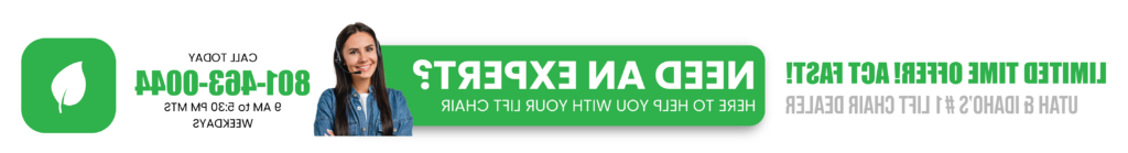 Limited time offer! Act Fast! Utah and Idaho's #1 lift chair dealer. Need an expert? Here to help you with your lift chair. Call today (801) 463-0044. 9AM to 5:30PM MTS weekdays.